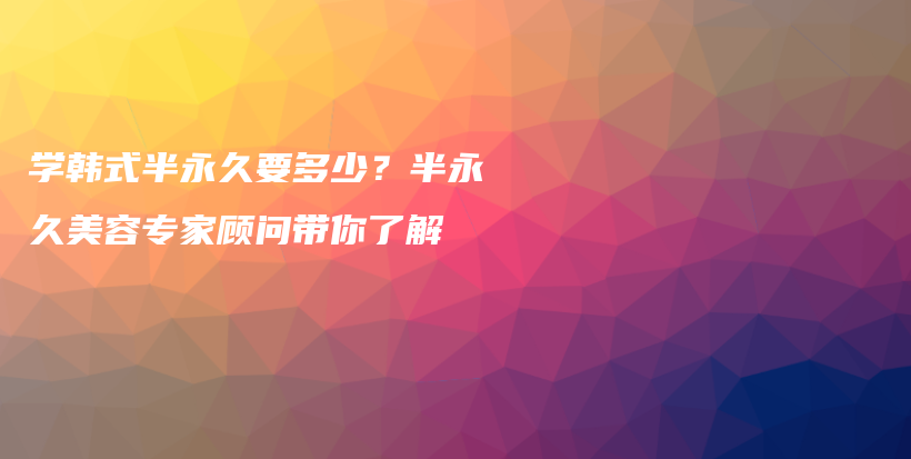 学韩式半永久要多少？半永久美容专家顾问带你了解插图