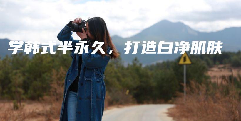 学韩式半永久，打造白净肌肤插图