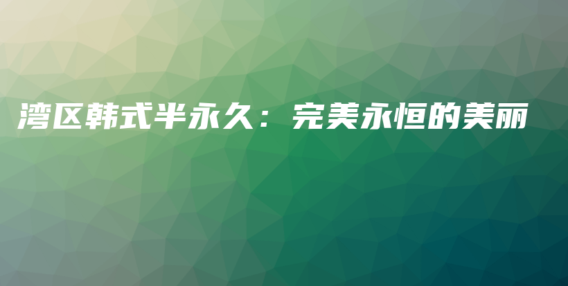 湾区韩式半永久：完美永恒的美丽插图