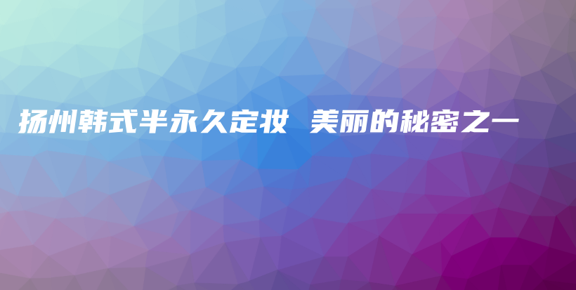 扬州韩式半永久定妆 美丽的秘密之一插图