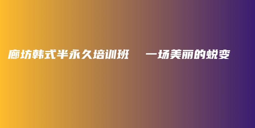 廊坊韩式半永久培训班  一场美丽的蜕变插图