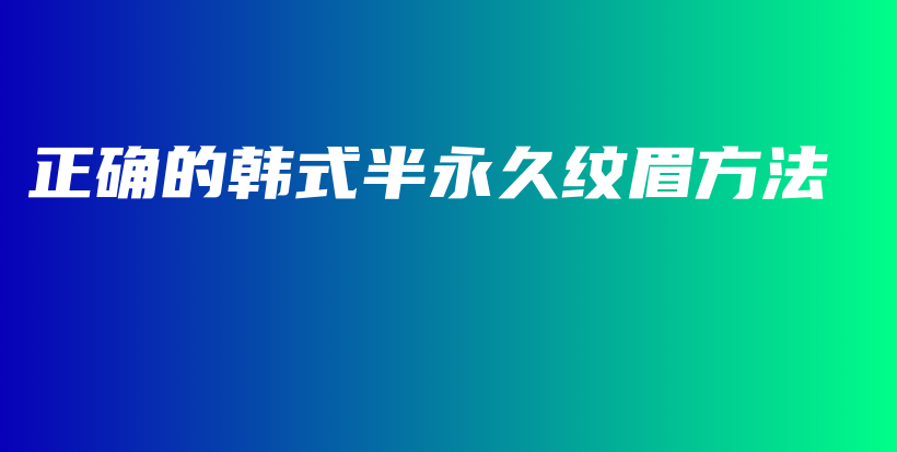 正确的韩式半永久纹眉方法插图