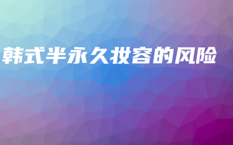 韩式半永久妆容的风险