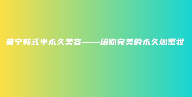 普宁韩式半永久美容——给你完美的永久烟熏妆插图