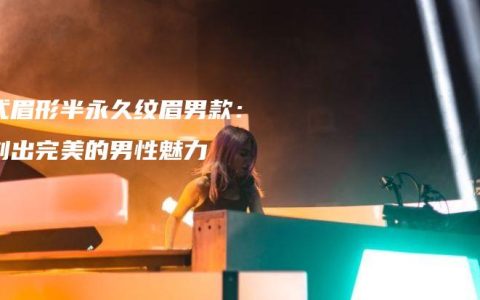 韩式眉形半永久纹眉男款：雕刻出完美的男性魅力