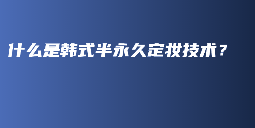 什么是韩式半永久定妆技术？插图