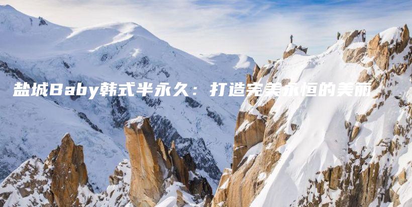 盐城Baby韩式半永久：打造完美永恒的美丽插图