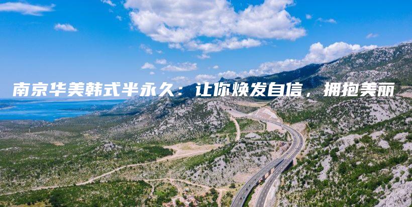 南京华美韩式半永久：让你焕发自信，拥抱美丽插图