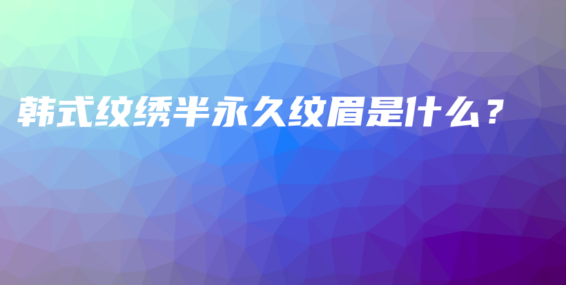 韩式纹绣半永久纹眉是什么？插图