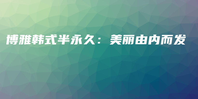 博雅韩式半永久：美丽由内而发插图
