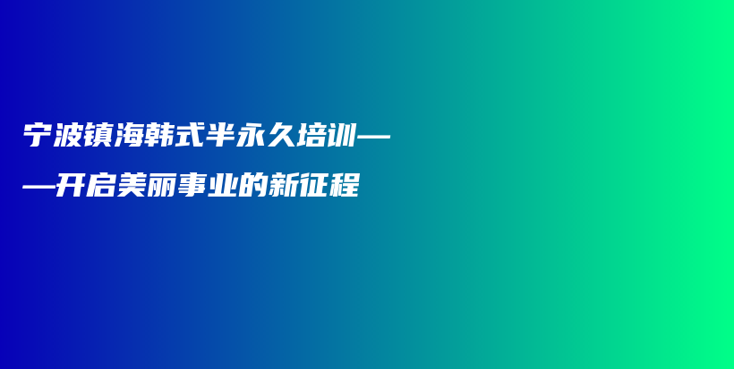 宁波镇海韩式半永久培训——开启美丽事业的新征程插图