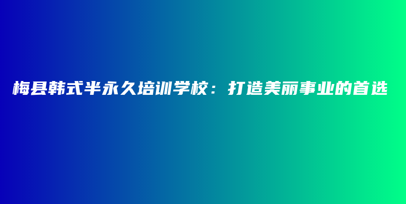 梅县韩式半永久培训学校：打造美丽事业的首选插图