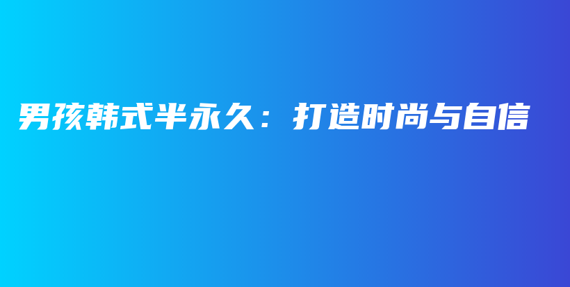 男孩韩式半永久：打造时尚与自信插图