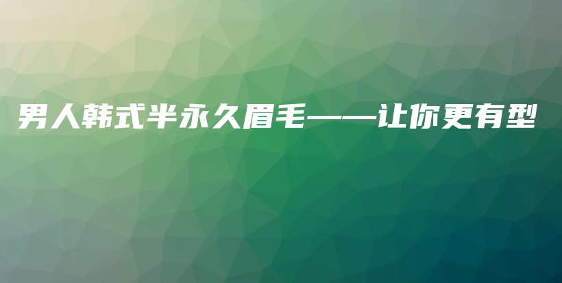 男人韩式半永久眉毛——让你更有型插图