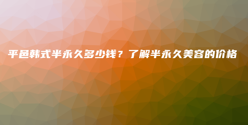 平邑韩式半永久多少钱？了解半永久美容的价格插图
