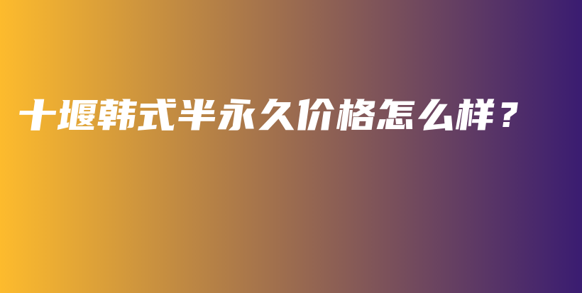 十堰韩式半永久价格怎么样？插图