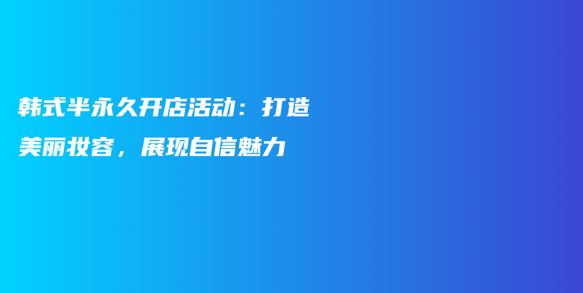 韩式半永久开店活动：打造美丽妆容，展现自信魅力插图