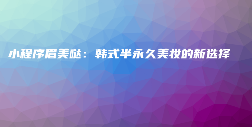 小程序眉美哒：韩式半永久美妆的新选择插图