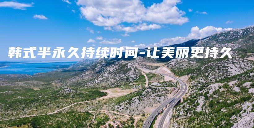 韩式半永久持续时间-让美丽更持久插图
