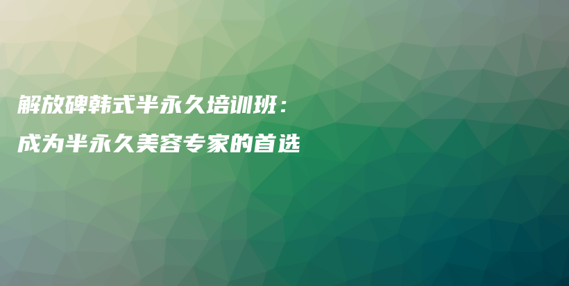解放碑韩式半永久培训班：成为半永久美容专家的首选插图