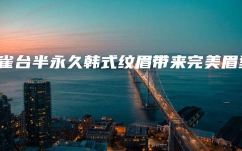 铜雀台半永久韩式纹眉带来完美眉型