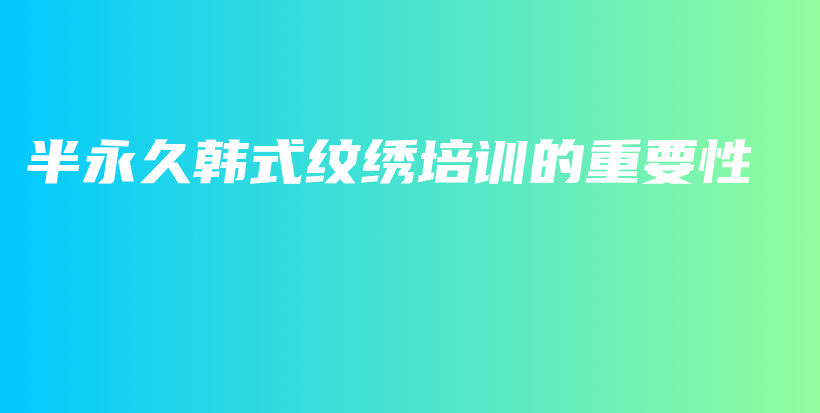 半永久韩式纹绣培训的重要性插图