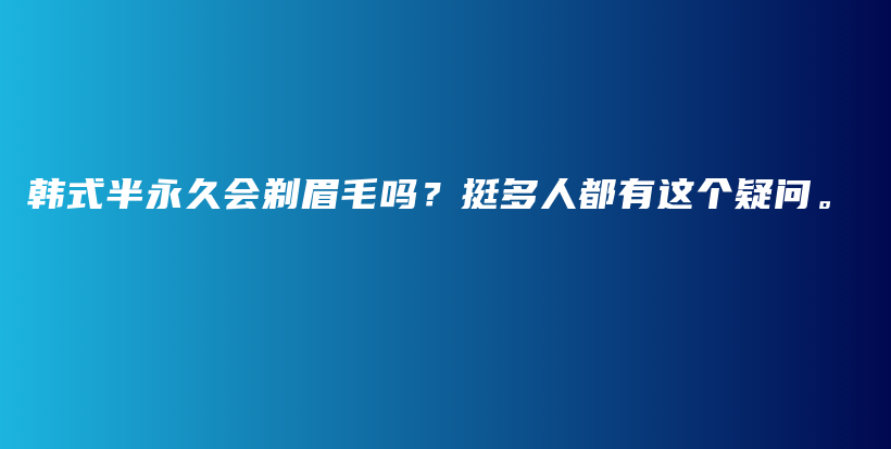 韩式半永久会剃眉毛吗？挺多人都有这个疑问。插图