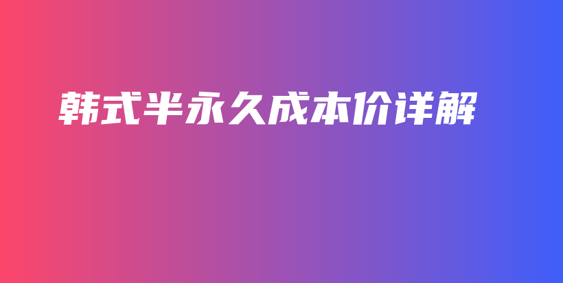 韩式半永久成本价详解插图