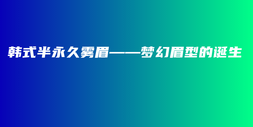 韩式半永久雾眉——梦幻眉型的诞生插图
