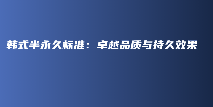 韩式半永久标准：卓越品质与持久效果插图