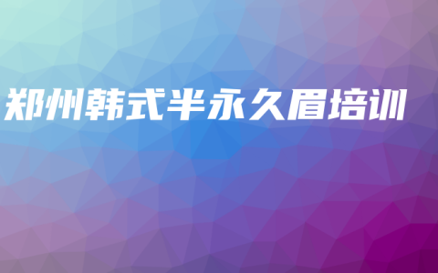 郑州韩式半永久眉培训