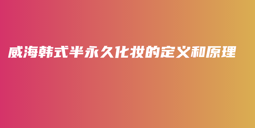 威海韩式半永久化妆的定义和原理插图