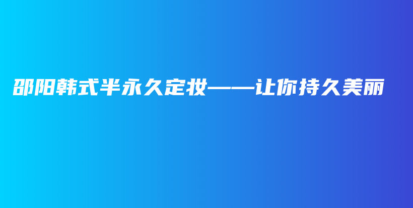 邵阳韩式半永久定妆——让你持久美丽插图