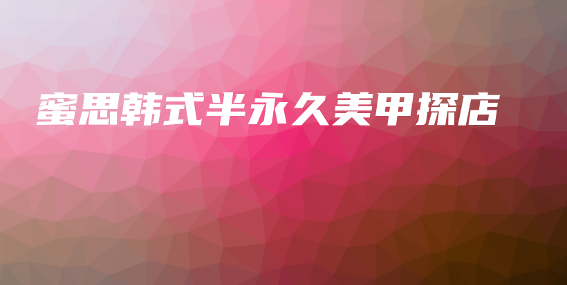 蜜思韩式半永久美甲探店插图