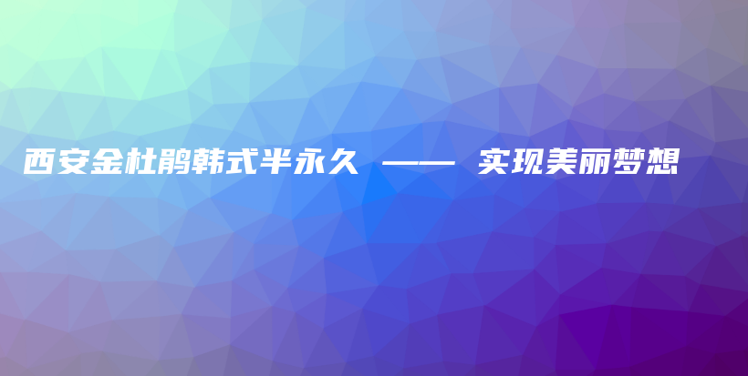 西安金杜鹃韩式半永久 —— 实现美丽梦想插图