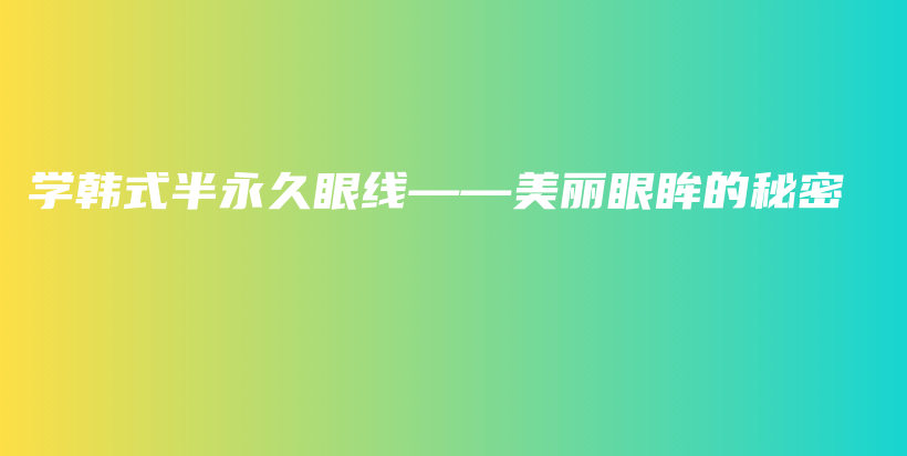 学韩式半永久眼线——美丽眼眸的秘密插图