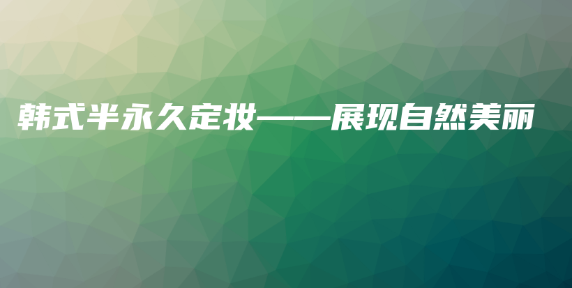 韩式半永久定妆——展现自然美丽插图