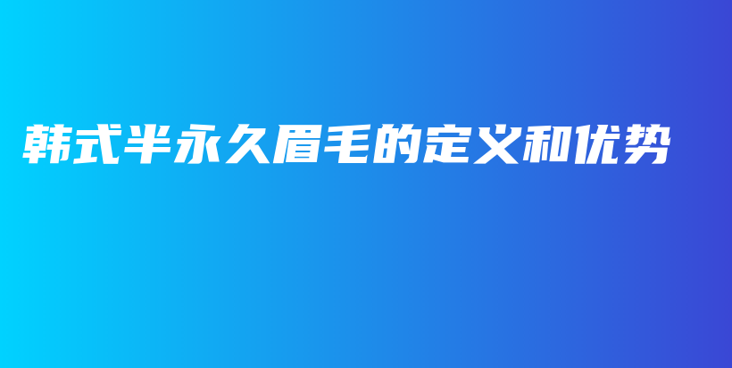 韩式半永久眉毛的定义和优势插图