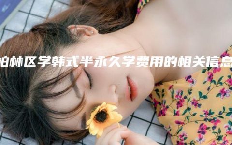 万柏林区学韩式半永久学费用的相关信息