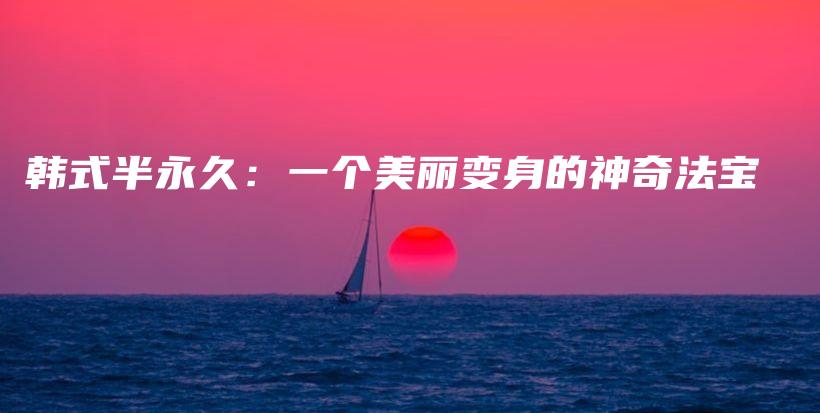 韩式半永久：一个美丽变身的神奇法宝插图