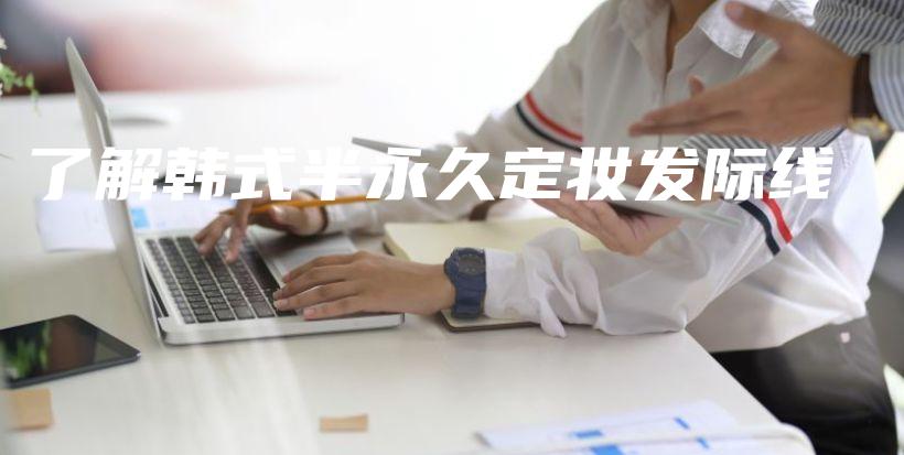 了解韩式半永久定妆发际线插图