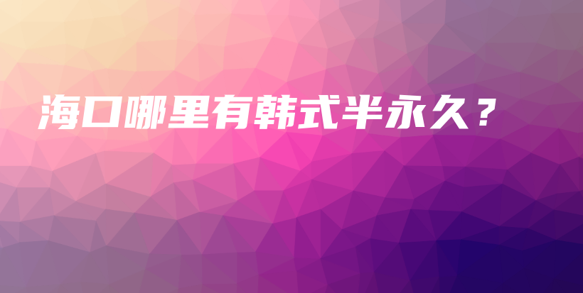 海口哪里有韩式半永久？插图