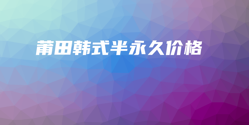 莆田韩式半永久价格插图