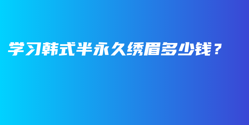 学习韩式半永久绣眉多少钱？插图