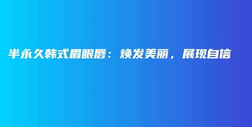 半永久韩式眉眼唇：焕发美丽，展现自信插图