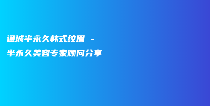 通城半永久韩式纹眉 – 半永久美容专家顾问分享插图