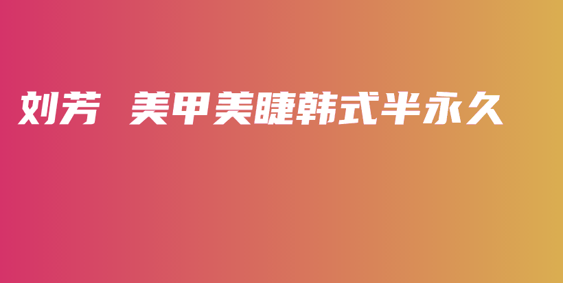 刘芳 美甲美睫韩式半永久插图