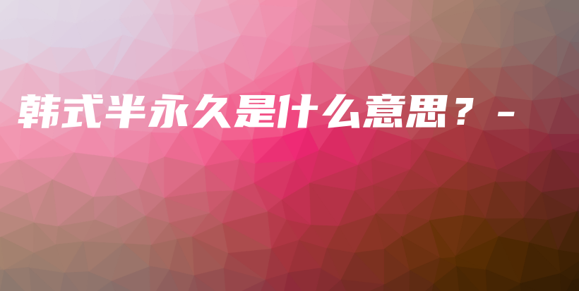 韩式半永久是什么意思？-插图