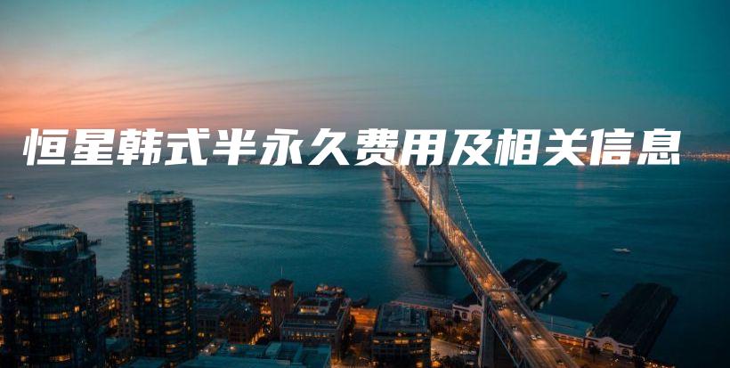 恒星韩式半永久费用及相关信息插图