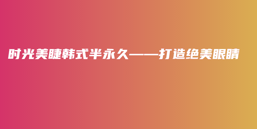 时光美睫韩式半永久——打造绝美眼睛插图